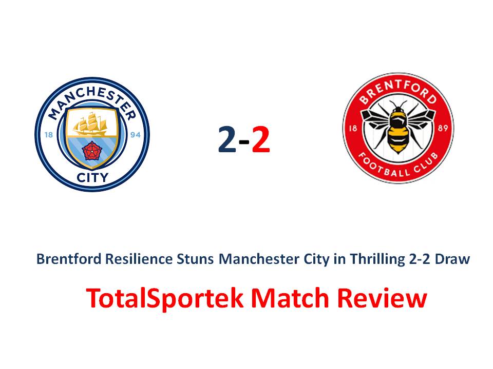 Brentford Resilience Stuns Manchester City in Thrilling 2-2 Draw: TotalSportek Review