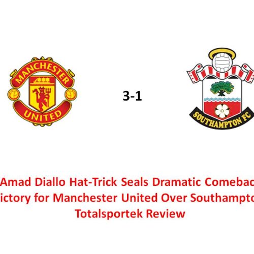 Amad Diallo Hat-Trick Seals Dramatic Comeback Victory for Manchester United Over Southampton: Totalsportek Review