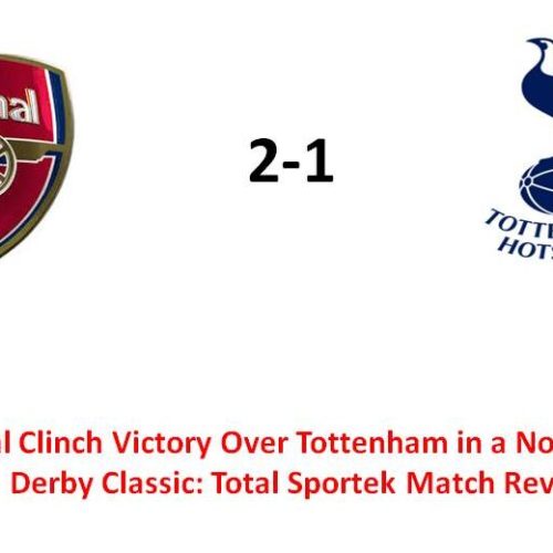 Arsenal Clinch Victory Over Tottenham in a North London Derby Classic: Total Sportek Match Review